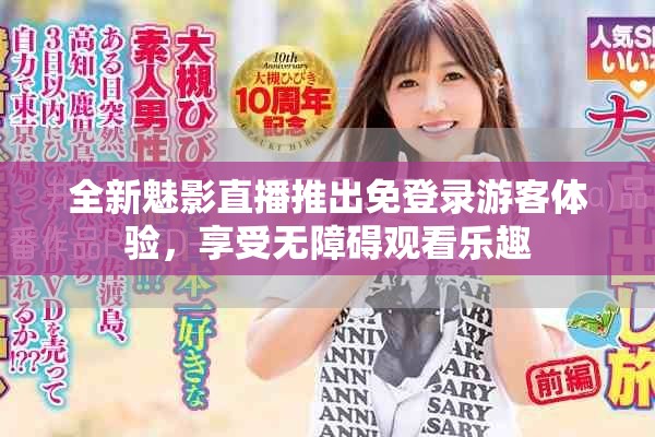 全新魅影直播推出免登录游客体验，享受无障碍观看乐趣