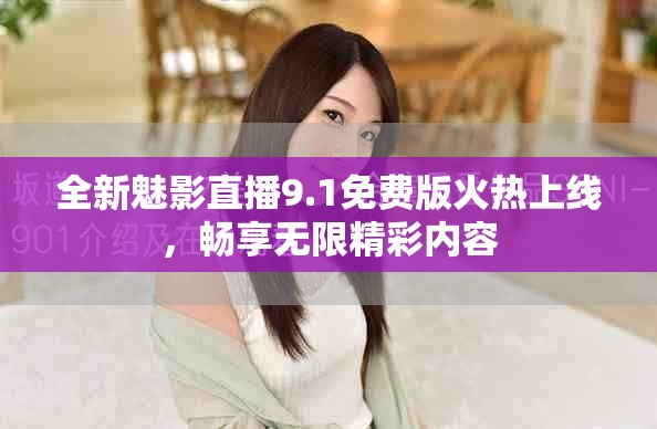 全新魅影直播9.1免费版火热上线，畅享无限精彩内容