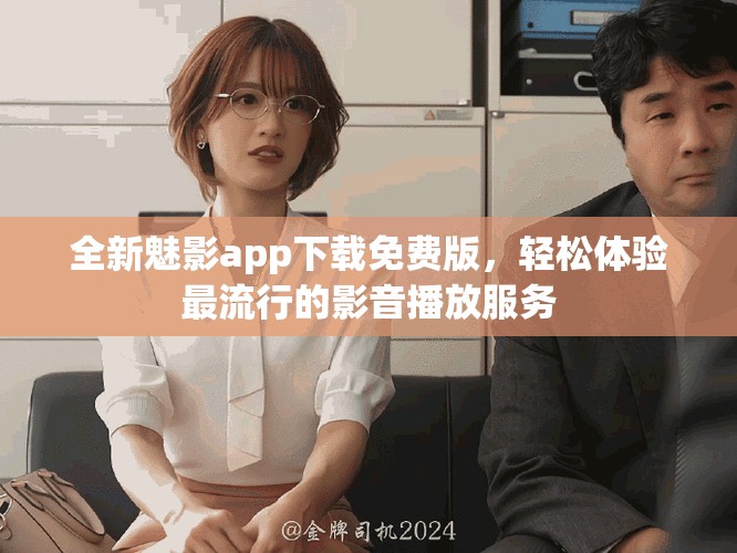 全新魅影app下载免费版，轻松体验最流行的影音播放服务