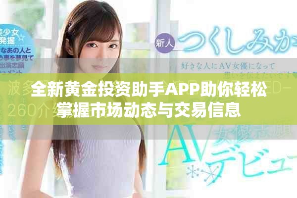 全新黄金投资助手APP助你轻松掌握市场动态与交易信息