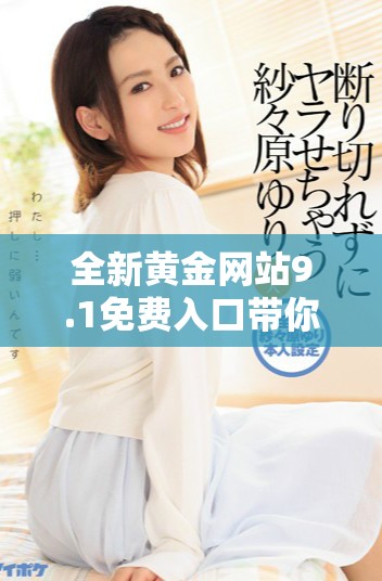 全新黄金网站9.1免费入口带你探索投资机会与市场动态