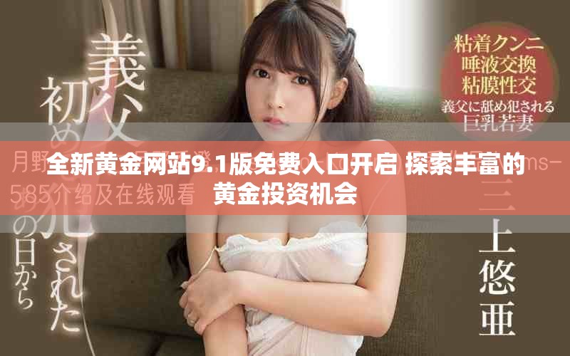 全新黄金网站9.1版免费入口开启 探索丰富的黄金投资机会