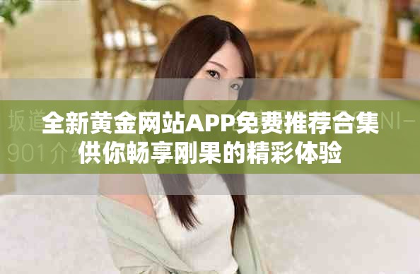 全新黄金网站APP免费推荐合集供你畅享刚果的精彩体验