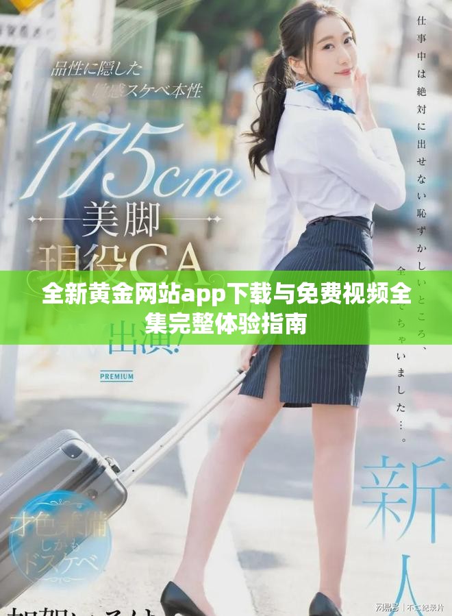 全新黄金网站app下载与免费视频全集完整体验指南