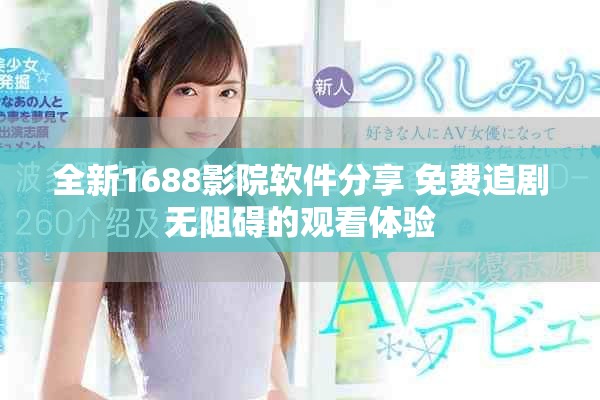 全新1688影院软件分享 免费追剧无阻碍的观看体验