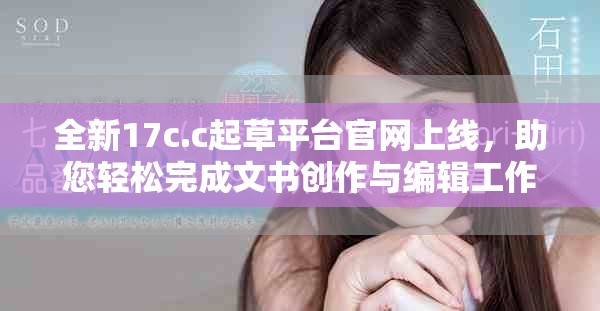 全新17c.c起草平台官网上线，助您轻松完成文书创作与编辑工作