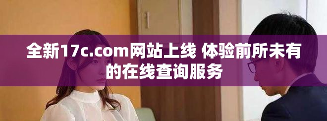 全新17c.com网站上线 体验前所未有的在线查询服务