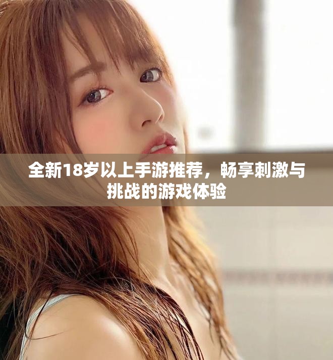 全新18岁以上手游推荐，畅享刺激与挑战的游戏体验