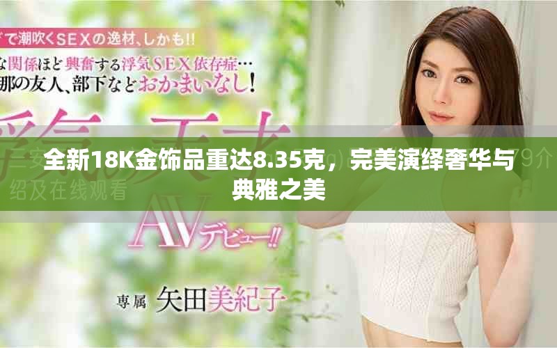 全新18K金饰品重达8.35克，完美演绎奢华与典雅之美