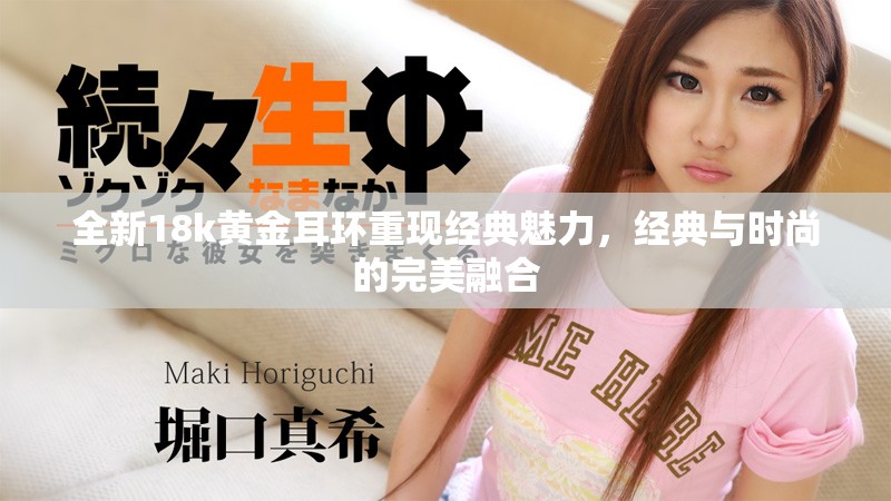 全新18k黄金耳环重现经典魅力，经典与时尚的完美融合