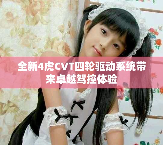 全新4虎CVT四轮驱动系统带来卓越驾控体验