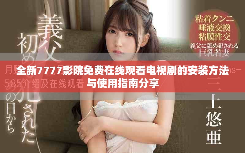 全新7777影院免费在线观看电视剧的安装方法与使用指南分享