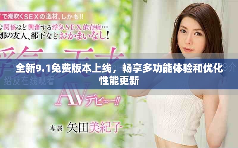 全新9.1免费版本上线，畅享多功能体验和优化性能更新