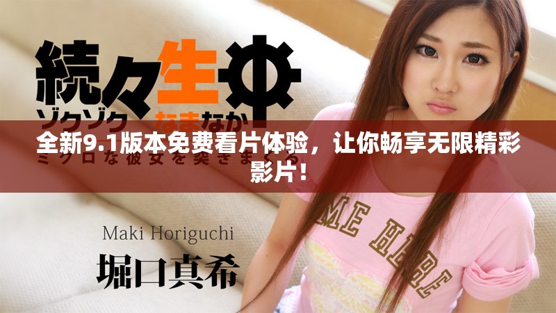 全新9.1版本免费看片体验，让你畅享无限精彩影片！