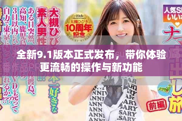 全新9.1版本正式发布，带你体验更流畅的操作与新功能