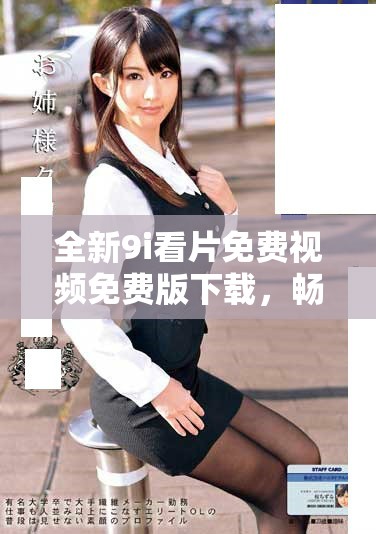 全新9i看片免费视频免费版下载，畅享优质影片无需付费体验