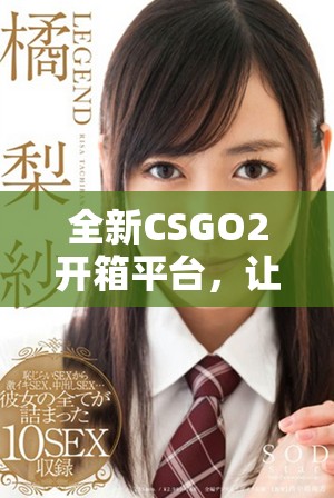 全新CSGO2开箱平台，让你轻松赚取金币与惊喜奖励