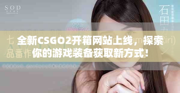 全新CSGO2开箱网站上线，探索你的游戏装备获取新方式！