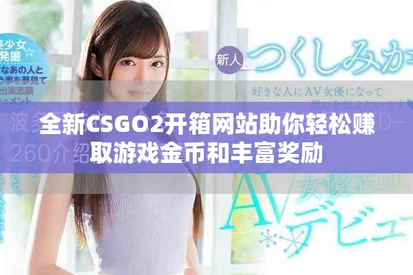 全新CSGO2开箱网站助你轻松赚取游戏金币和丰富奖励