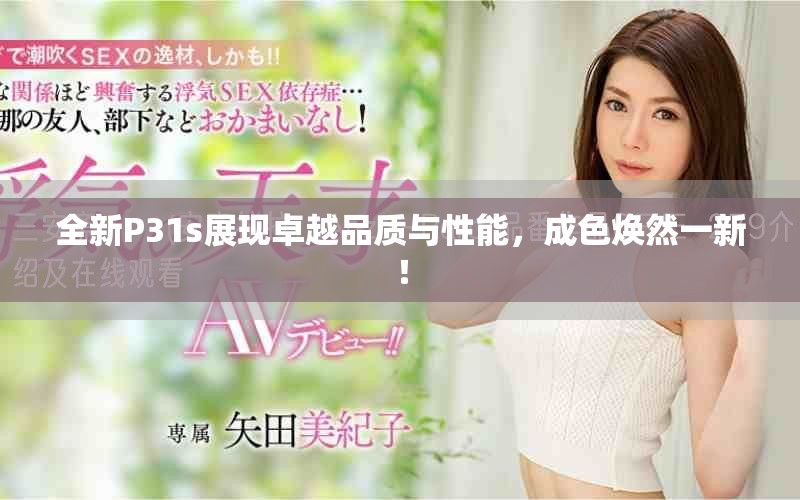 全新P31s展现卓越品质与性能，成色焕然一新！