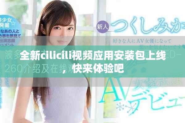 全新cilicili视频应用安装包上线，快来体验吧