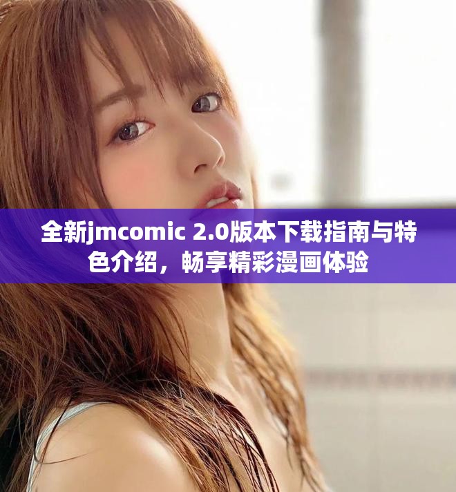 全新jmcomic 2.0版本下载指南与特色介绍，畅享精彩漫画体验