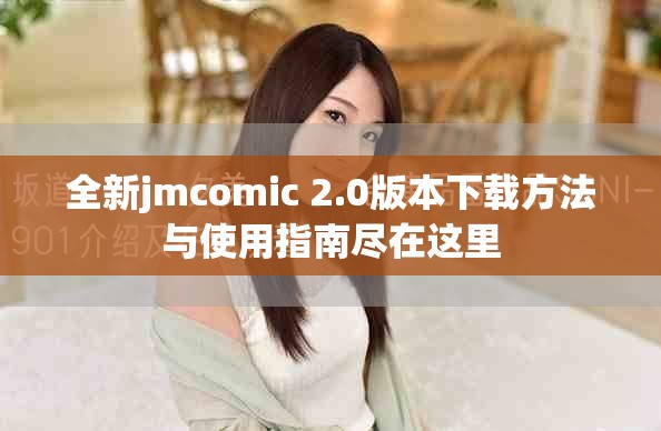 全新jmcomic 2.0版本下载方法与使用指南尽在这里