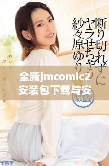 全新jmcomic2安装包下载与安装指南，轻松开启你的漫画世界
