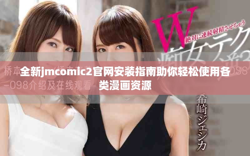 全新jmcomic2官网安装指南助你轻松使用各类漫画资源