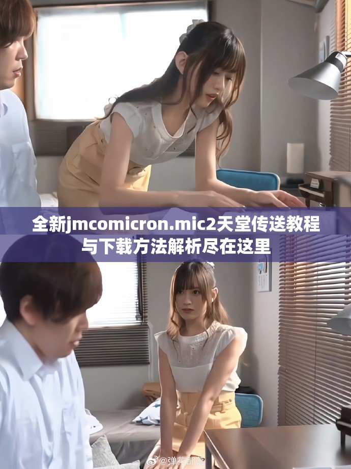 全新jmcomicron.mic2天堂传送教程与下载方法解析尽在这里
