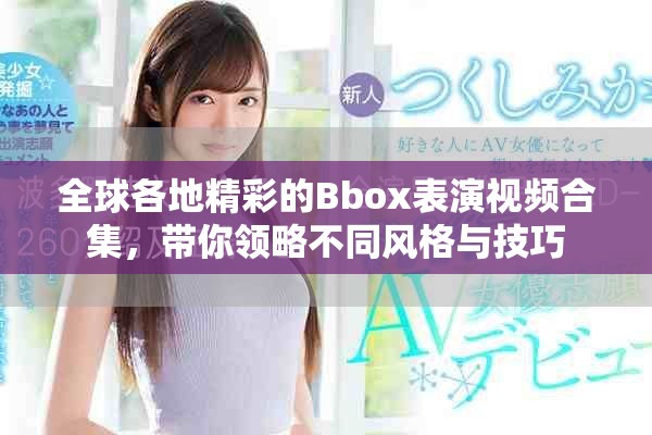 全球各地精彩的Bbox表演视频合集，带你领略不同风格与技巧