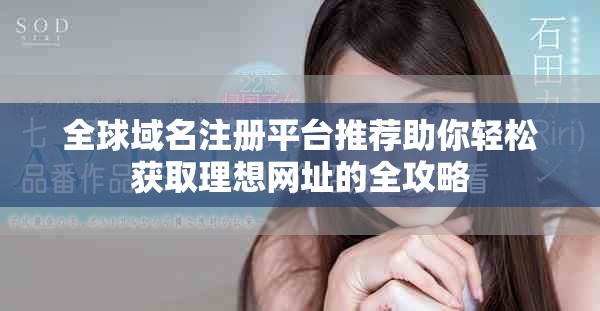 全球域名注册平台推荐助你轻松获取理想网址的全攻略