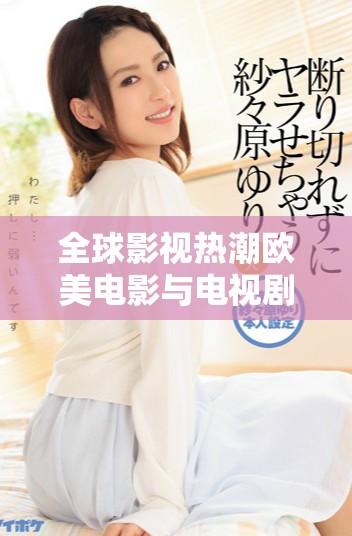 全球影视热潮欧美电影与电视剧免费观看全攻略