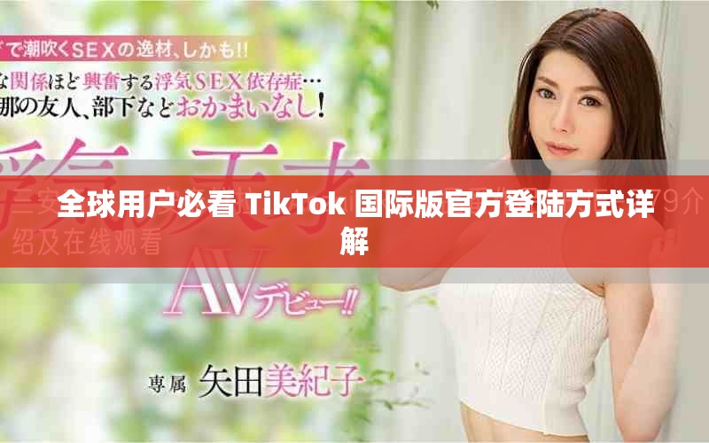 全球用户必看 TikTok 国际版官方登陆方式详解