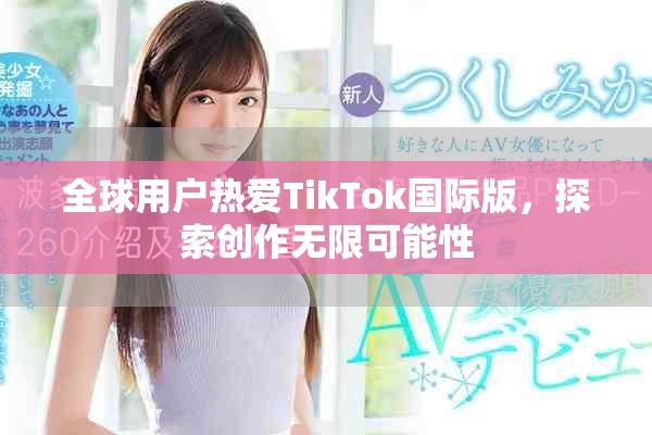 全球用户热爱TikTok国际版，探索创作无限可能性