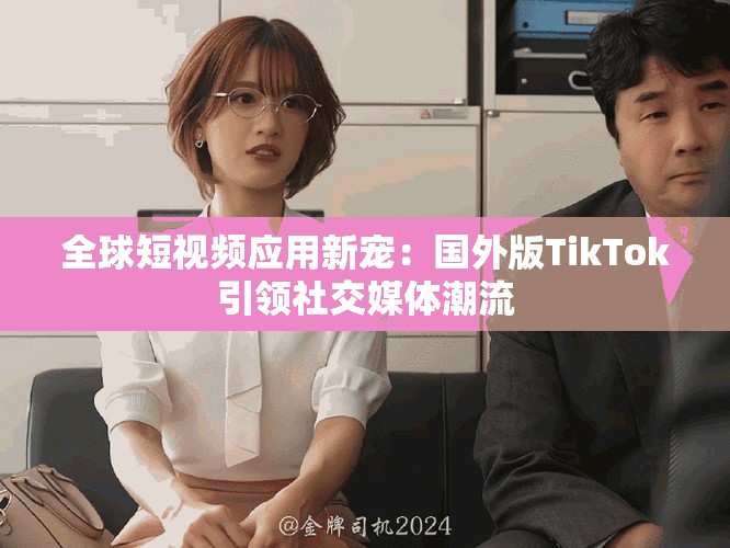 全球短视频应用新宠：国外版TikTok引领社交媒体潮流
