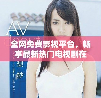 全网免费影视平台，畅享最新热门电视剧在线观看