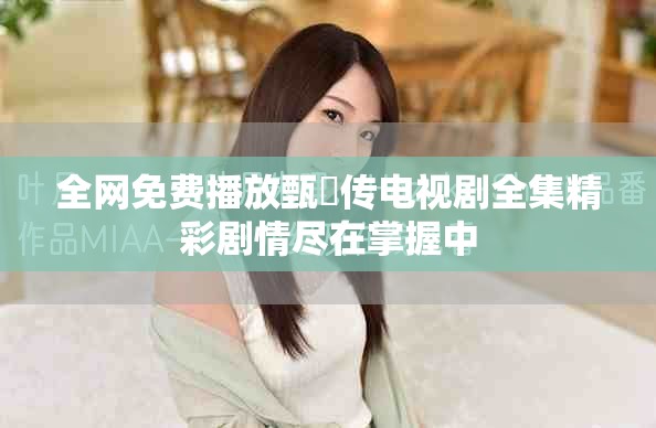 全网免费播放甄嬛传电视剧全集精彩剧情尽在掌握中