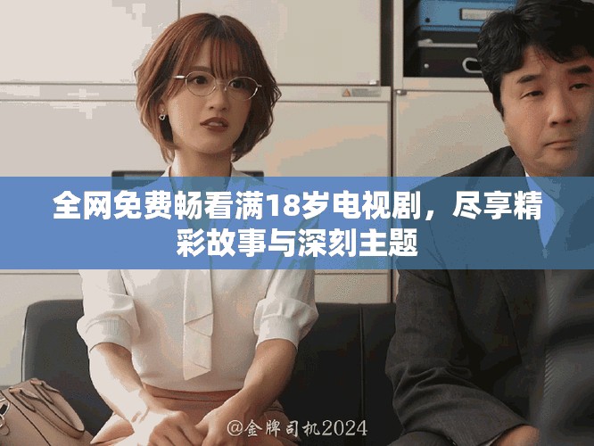 全网免费畅看满18岁电视剧，尽享精彩故事与深刻主题
