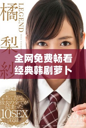 全网免费畅看经典韩剧萝卜大全在线观看指南