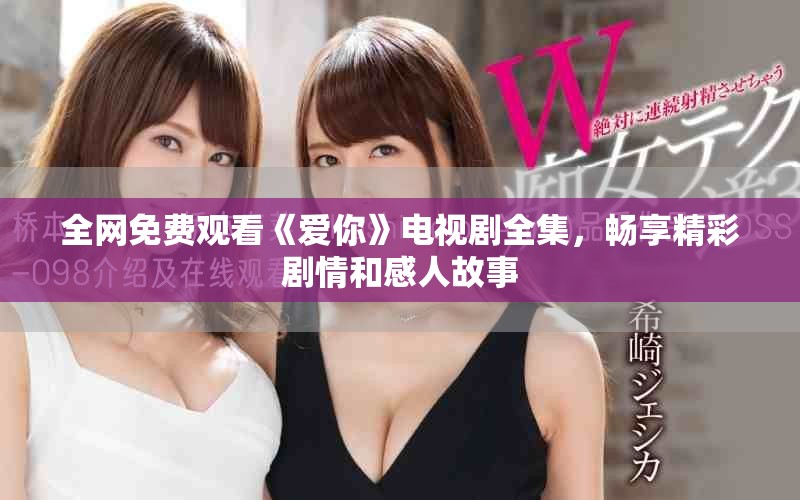 全网免费观看《爱你》电视剧全集，畅享精彩剧情和感人故事