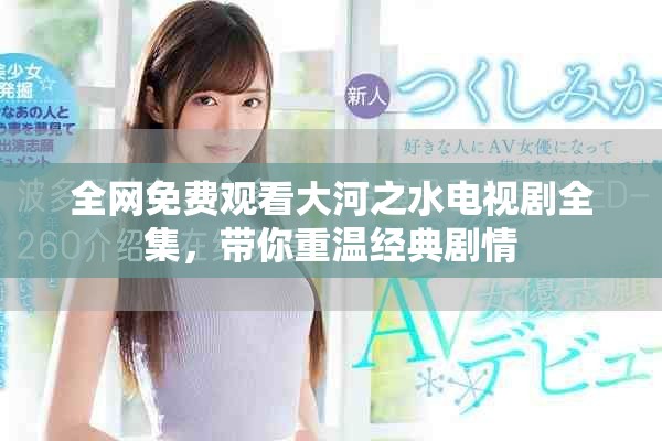 全网免费观看大河之水电视剧全集，带你重温经典剧情