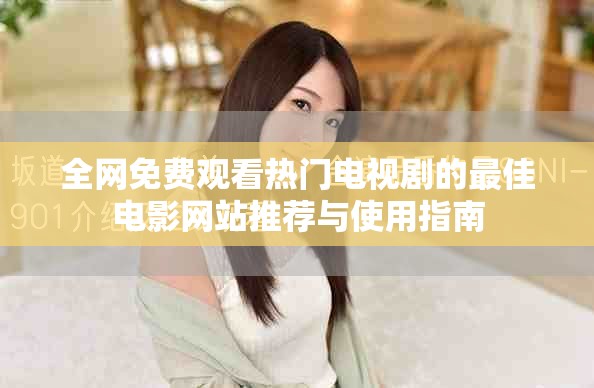 全网免费观看热门电视剧的最佳电影网站推荐与使用指南