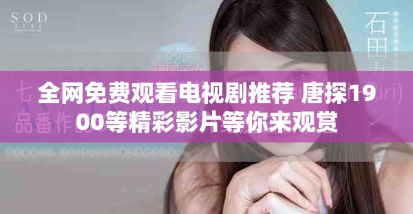 全网免费观看电视剧推荐 唐探1900等精彩影片等你来观赏