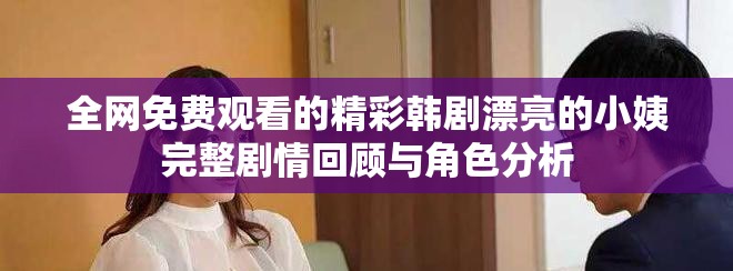 全网免费观看的精彩韩剧漂亮的小姨完整剧情回顾与角色分析