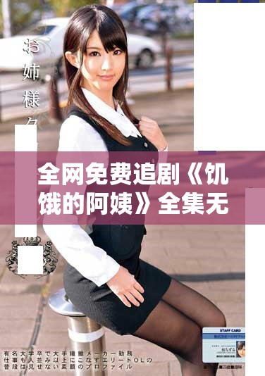 全网免费追剧《饥饿的阿姨》全集无障碍观看攻略分享