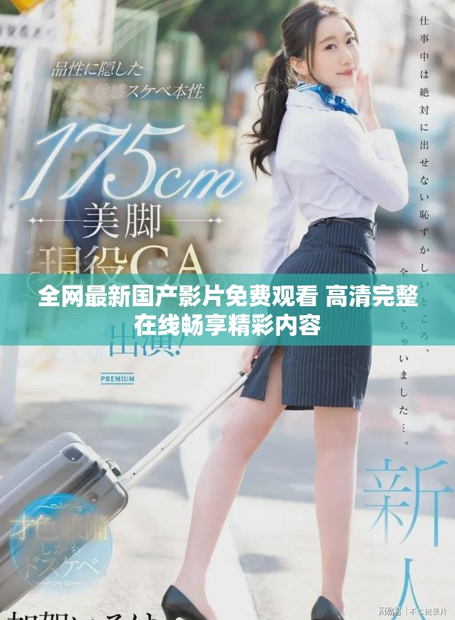 全网最新国产影片免费观看 高清完整在线畅享精彩内容