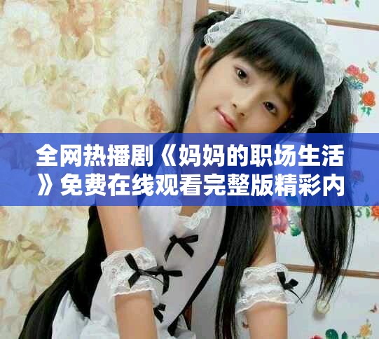 全网热播剧《妈妈的职场生活》免费在线观看完整版精彩内容解密