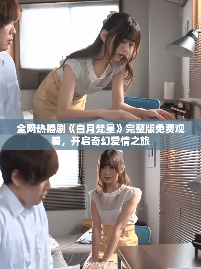 全网热播剧《白月梵星》完整版免费观看，开启奇幻爱情之旅