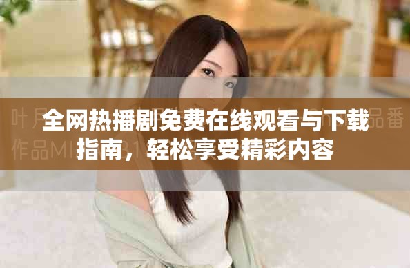 全网热播剧免费在线观看与下载指南，轻松享受精彩内容